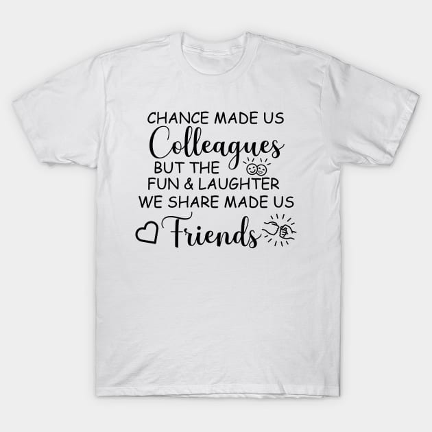 chance made us colleagues but the fun and laughter we share made us friends T-Shirt by tee4ever